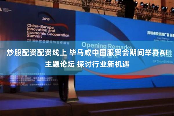 炒股配资配资线上 毕马威中国服贸会期间举办AI主题论坛 探讨行业新机遇
