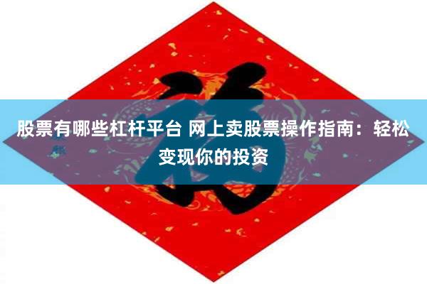 股票有哪些杠杆平台 网上卖股票操作指南：轻松变现你的投资