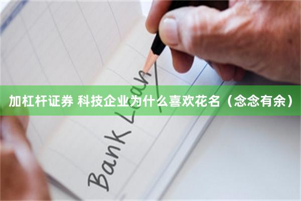 加杠杆证券 科技企业为什么喜欢花名（念念有余）