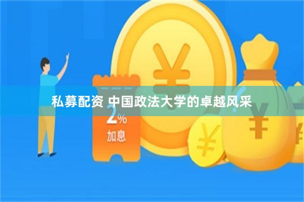 私募配资 中国政法大学的卓越风采