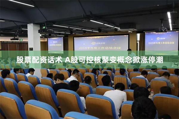 股票配资话术 A股可控核聚变概念掀涨停潮