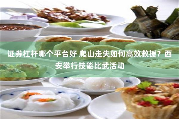 证券杠杆哪个平台好 爬山走失如何高效救援？西安举行技能比武活动