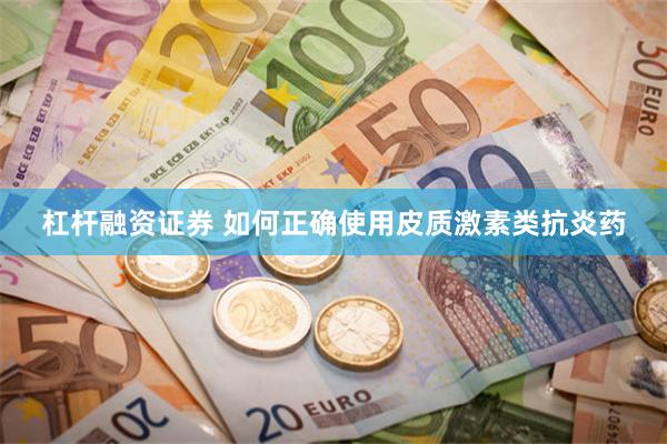 杠杆融资证券 如何正确使用皮质激素类抗炎药