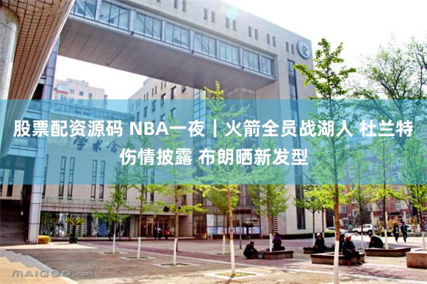 股票配资源码 NBA一夜｜火箭全员战湖人 杜兰特伤情披露 布朗晒新发型