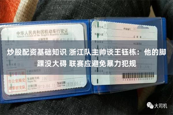 炒股配资基础知识 浙江队主帅谈王钰栋：他的脚踝没大碍 联赛应避免暴力犯规