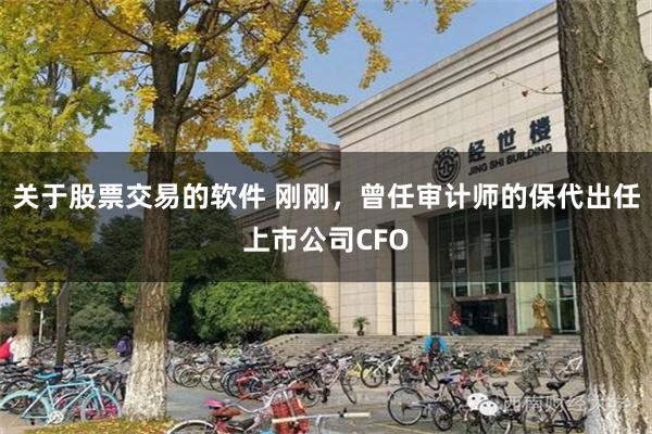 关于股票交易的软件 刚刚，曾任审计师的保代出任上市公司CFO