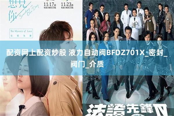 配资网上配资炒股 液力自动阀BFDZ701X_密封_阀门_介质