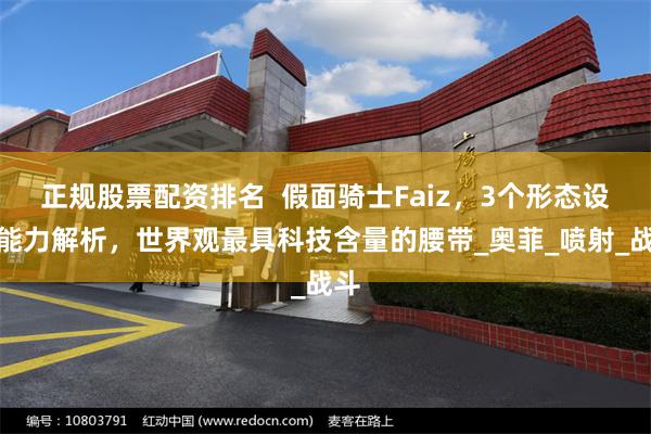 正规股票配资排名  假面骑士Faiz，3个形态设定能力解析，世界观最具科技含量的腰带_奥菲_喷射_战斗