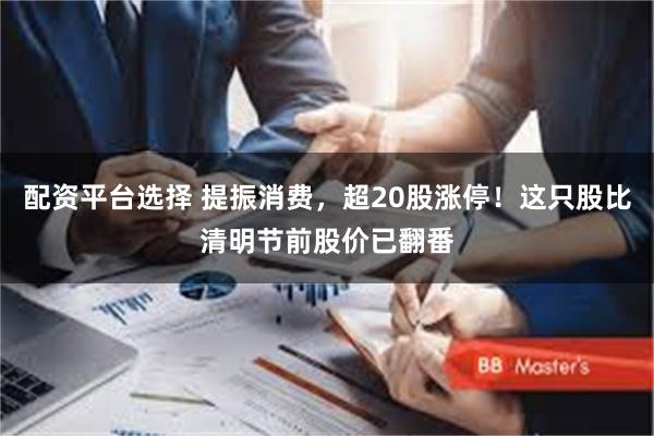 配资平台选择 提振消费，超20股涨停！这只股比清明节前股价已翻番