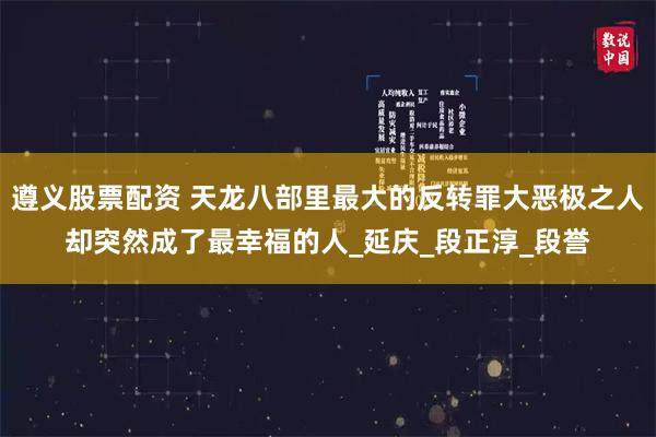 遵义股票配资 天龙八部里最大的反转罪大恶极之人却突然成了最幸福的人_延庆_段正淳_段誉
