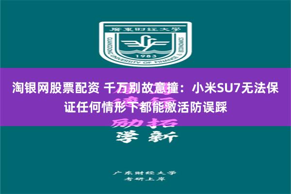 淘银网股票配资 千万别故意撞：小米SU7无法保证任何情形下都能激活防误踩