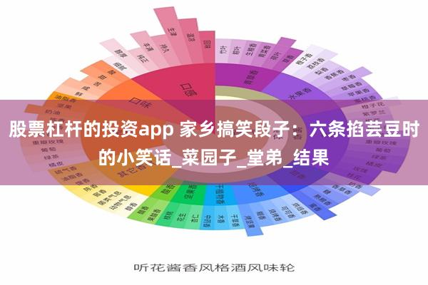 股票杠杆的投资app 家乡搞笑段子：六条掐芸豆时的小笑话_菜园子_堂弟_结果