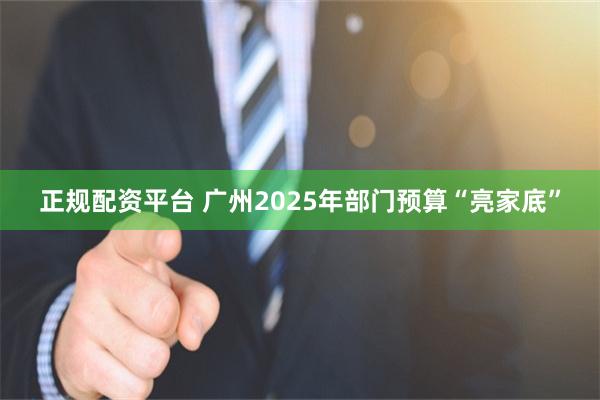 正规配资平台 广州2025年部门预算“亮家底”