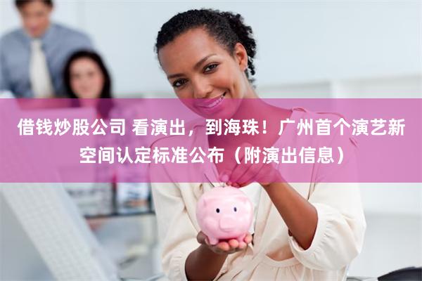 借钱炒股公司 看演出，到海珠！广州首个演艺新空间认定标准公布（附演出信息）