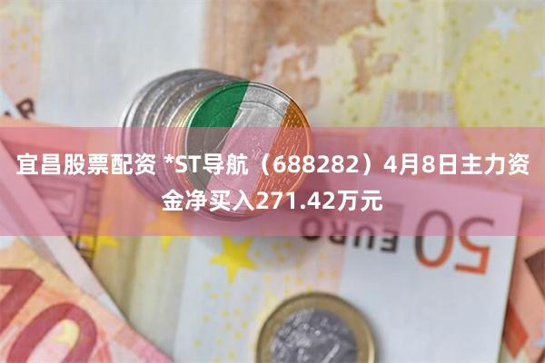 宜昌股票配资 *ST导航（688282）4月8日主力资金净买入271.42万元