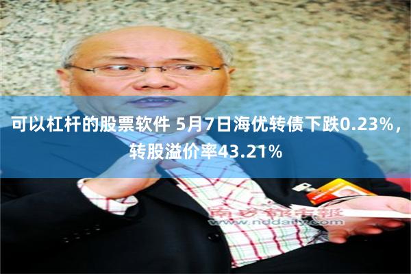 可以杠杆的股票软件 5月7日海优转债下跌0.23%，转股溢价率43.21%