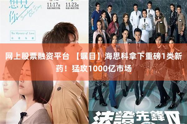 网上股票融资平台 【瞩目】海思科拿下重磅1类新药！猛攻1000亿市场