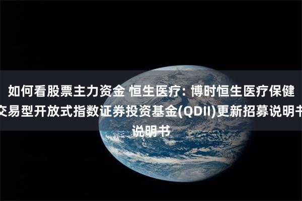如何看股票主力资金 恒生医疗: 博时恒生医疗保健交易型开放式指数证券投资基金(QDII)更新招募说明书