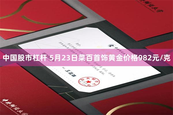 中国股市杠杆 5月23日菜百首饰黄金价格982元/克