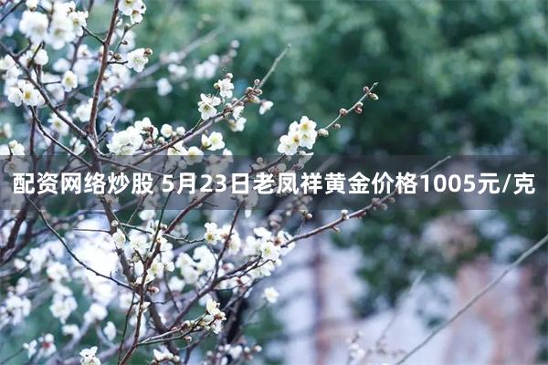 配资网络炒股 5月23日老凤祥黄金价格1005元/克
