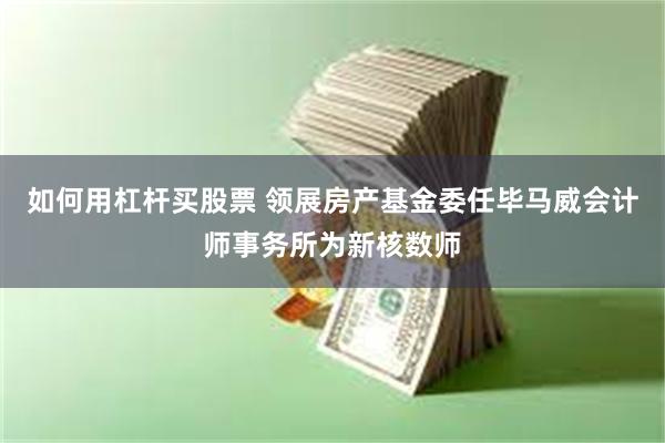 如何用杠杆买股票 领展房产基金委任毕马威会计师事务所为新核数师
