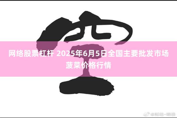网络股票杠杆 2025年6月5日全国主要批发市场菠菜价格行情