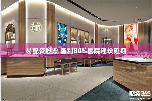 易配资股票 智利80%医院建设延期
