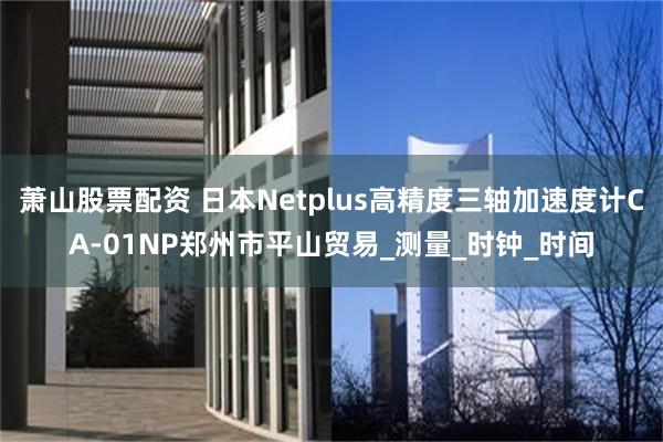 萧山股票配资 日本Netplus高精度三轴加速度计CA-01NP郑州市平山贸易_测量_时钟_时间