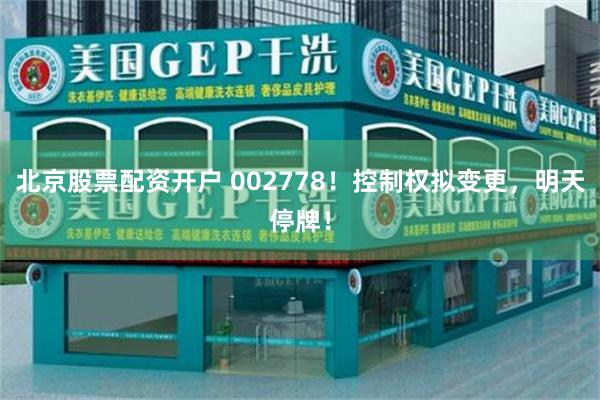 北京股票配资开户 002778！控制权拟变更，明天停牌！