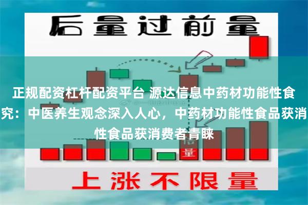 正规配资杠杆配资平台 源达信息中药材功能性食品行业研究：中医养生观念深入人心，中药材功能性食品获消费者青睐