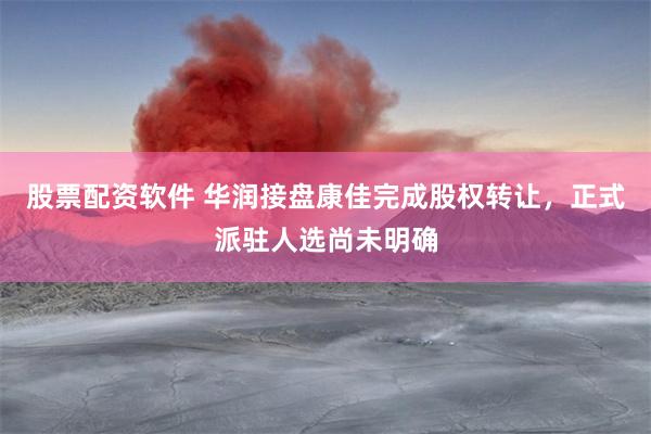 股票配资软件 华润接盘康佳完成股权转让，正式派驻人选尚未明确