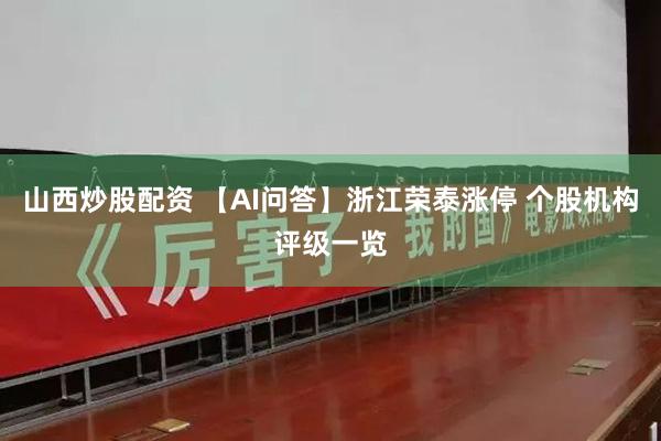山西炒股配资 【AI问答】浙江荣泰涨停 个股机构评级一览