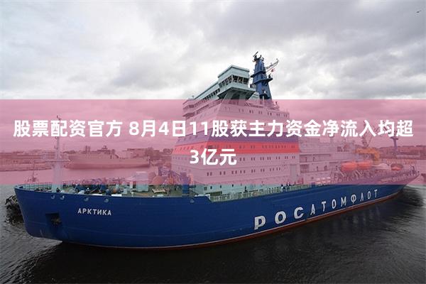 股票配资官方 8月4日11股获主力资金净流入均超3亿元