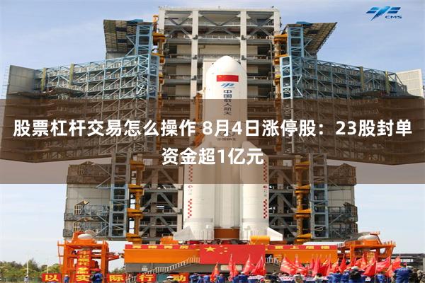 股票杠杆交易怎么操作 8月4日涨停股：23股封单资金超1亿元