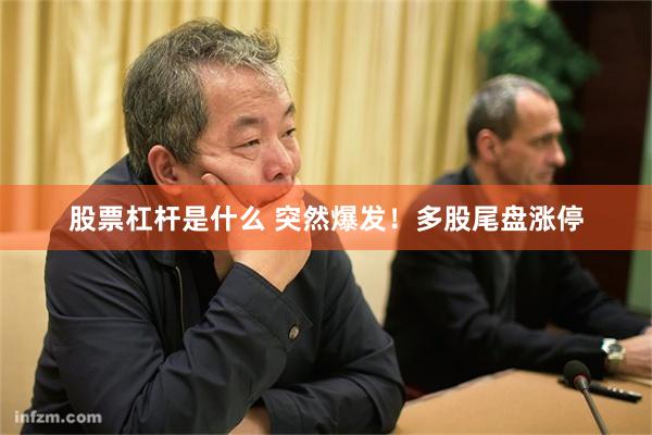 股票杠杆是什么 突然爆发！多股尾盘涨停