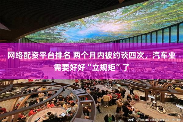 网络配资平台排名 两个月内被约谈四次，汽车业需要好好“立规矩”了