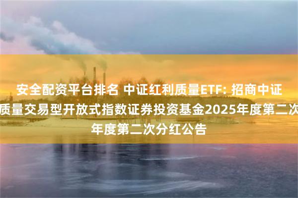 安全配资平台排名 中证红利质量ETF: 招商中证全指红利质量交易型开放式指数证券投资基金2025年度第二次分红公告