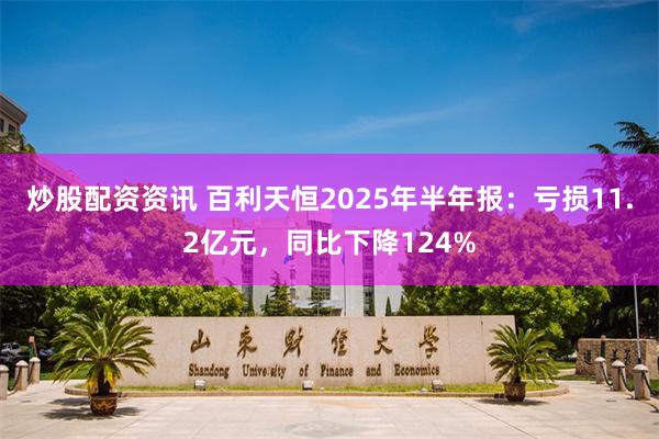 炒股配资资讯 百利天恒2025年半年报：亏损11.2亿元，同比下降124%