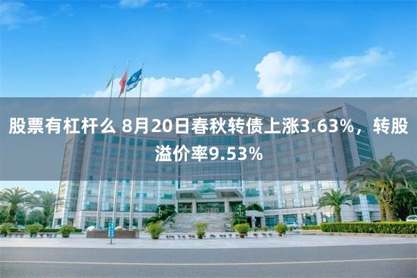 股票有杠杆么 8月20日春秋转债上涨3.63%，转股溢价率9.53%