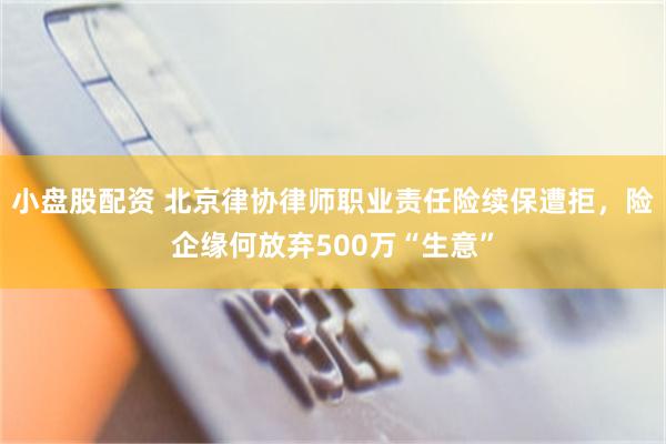 小盘股配资 北京律协律师职业责任险续保遭拒，险企缘何放弃500万“生意”