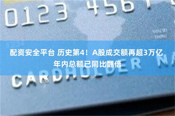 配资安全平台 历史第4！A股成交额再超3万亿 年内总额已同比翻倍