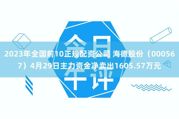 2023年全国前10正规配资公司 海德股份(000567)4月29日主力资金净卖出1605.57万元