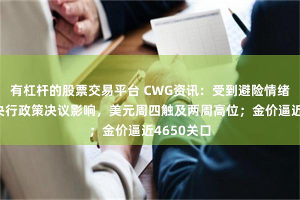 有杠杆的股票交易平台 CWG资讯：受到避险情绪以及主要央行政策决议影响，美元周四触及两周高位；金价逼近4650关口