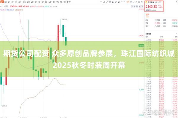 期货公司配资 众多原创品牌参展,珠江国际纺织城2025秋冬时装周开幕