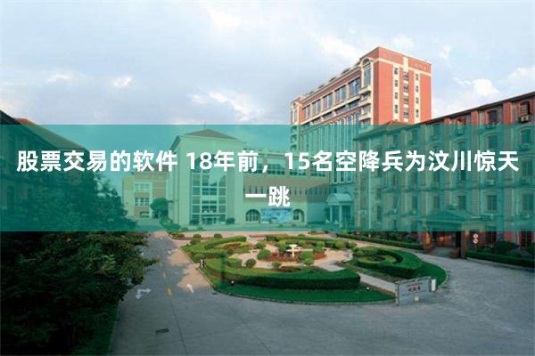 股票交易的软件 18年前，15名空降兵为汶川惊天一跳