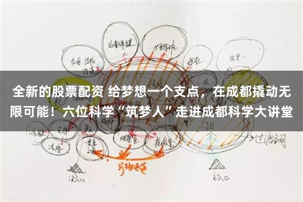 全新的股票配资 给梦想一个支点，在成都撬动无限可能！六位科学“筑梦人”走进成都科学大讲堂