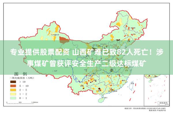 专业提供股票配资 山西矿难已致82人死亡！涉事煤矿曾获评安全生产二级达标煤矿
