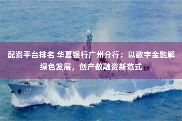 配资平台排名 华夏银行广州分行：以数字金融解绿色发展，创产数融资新范式