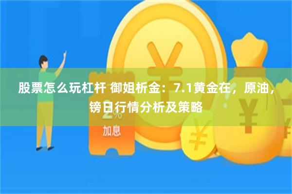 股票怎么玩杠杆 御姐析金：7.1黄金在，原油，镑日行情分析及策略
