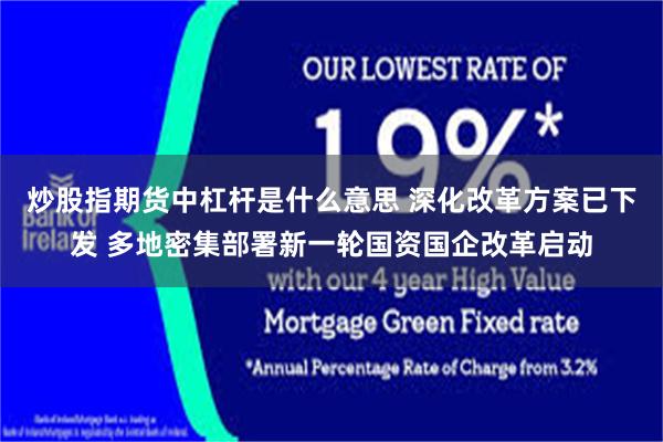 炒股指期货中杠杆是什么意思 深化改革方案已下发 多地密集部署新一轮国资国企改革启动